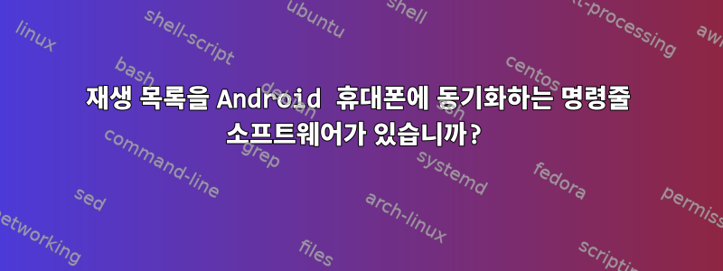 재생 목록을 Android 휴대폰에 동기화하는 명령줄 소프트웨어가 있습니까?