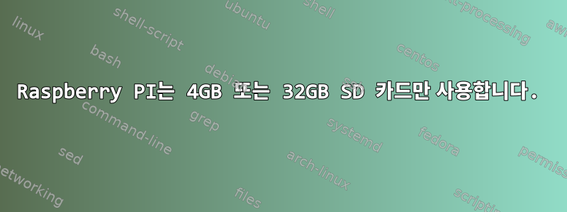 Raspberry PI는 4GB 또는 32GB SD 카드만 사용합니다.