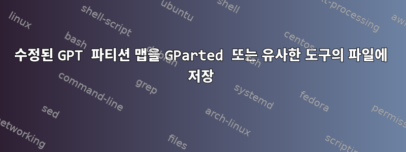 수정된 GPT 파티션 맵을 GParted 또는 유사한 도구의 파일에 저장