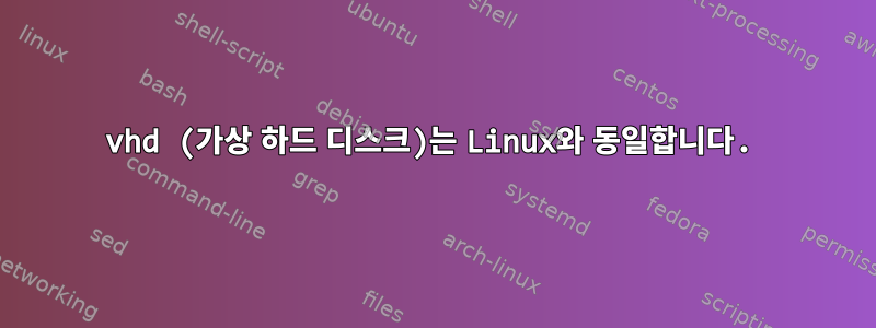 vhd (가상 하드 디스크)는 Linux와 동일합니다.