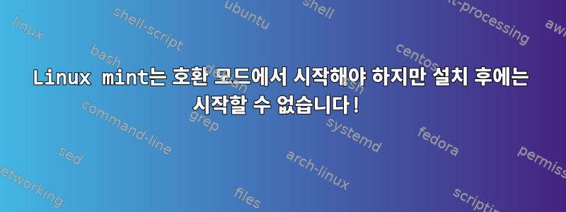 Linux mint는 호환 모드에서 시작해야 하지만 설치 후에는 시작할 수 없습니다!