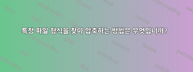 특정 파일 형식을 찾아 압축하는 방법은 무엇입니까?