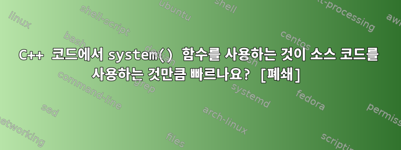 C++ 코드에서 system() 함수를 사용하는 것이 소스 코드를 사용하는 것만큼 빠르나요? [폐쇄]