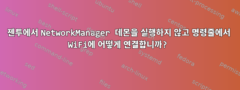 젠투에서 NetworkManager 데몬을 실행하지 않고 명령줄에서 WiFi에 어떻게 연결합니까?