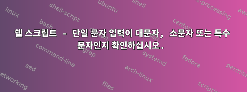 쉘 스크립트 - 단일 문자 입력이 대문자, 소문자 또는 특수 문자인지 확인하십시오.