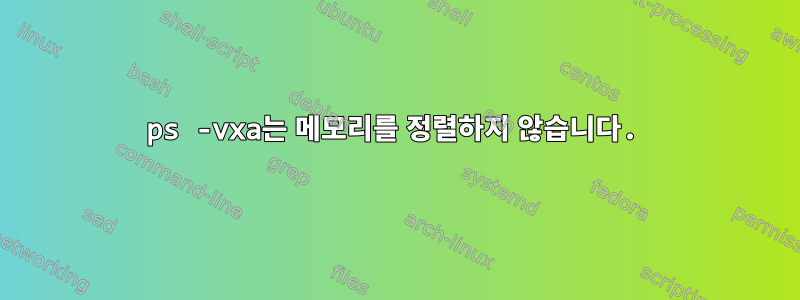 ps -vxa는 메모리를 정렬하지 않습니다.