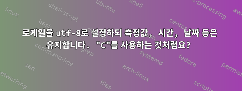 로케일을 utf-8로 설정하되 측정값, 시간, 날짜 등은 유지합니다. "C"를 사용하는 것처럼요?