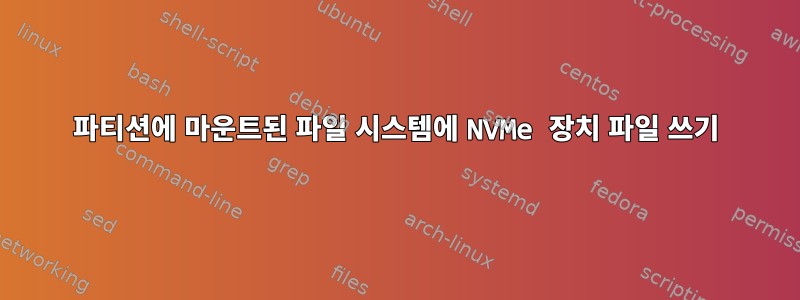 파티션에 마운트된 파일 시스템에 NVMe 장치 파일 쓰기