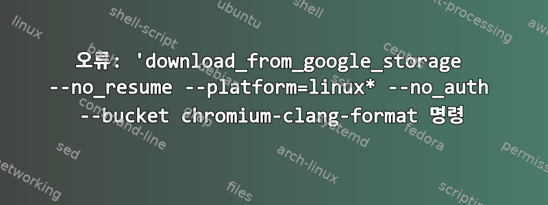 오류: 'download_from_google_storage --no_resume --platform=linux* --no_auth --bucket chromium-clang-format 명령