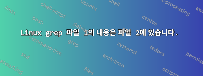 Linux grep 파일 1의 내용은 파일 2에 있습니다.