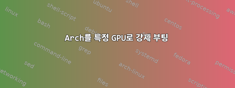 Arch를 특정 GPU로 강제 부팅