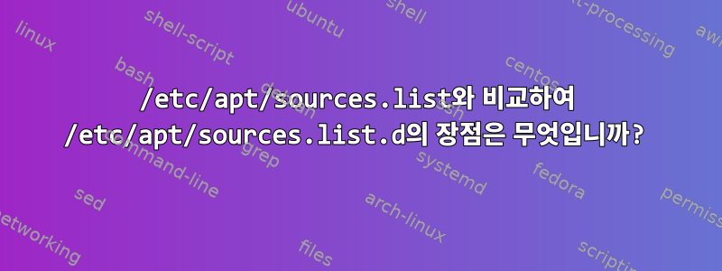 /etc/apt/sources.list와 비교하여 /etc/apt/sources.list.d의 장점은 무엇입니까?