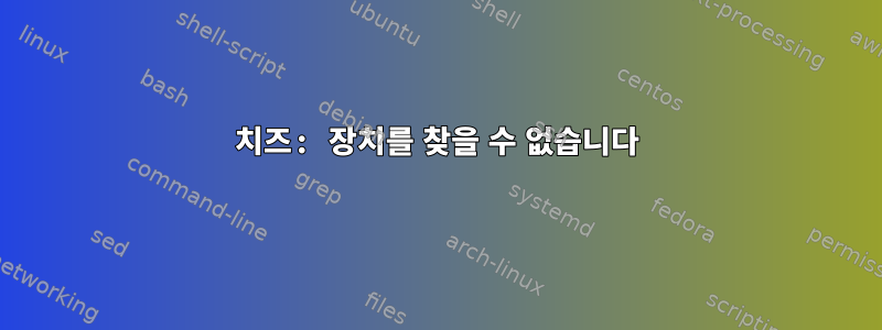 치즈: 장치를 찾을 수 없습니다