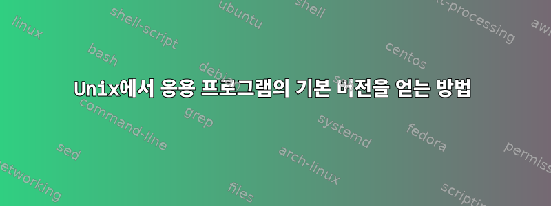 Unix에서 응용 프로그램의 기본 버전을 얻는 방법