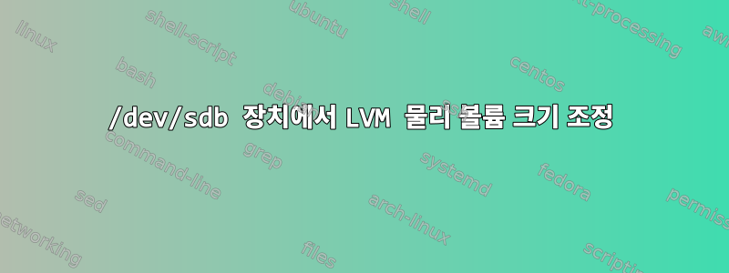 /dev/sdb 장치에서 LVM 물리 볼륨 크기 조정