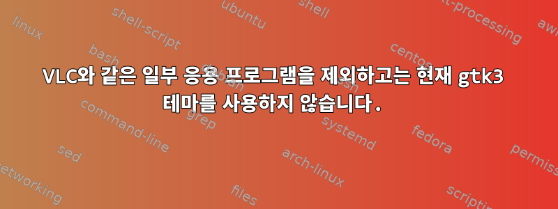 VLC와 같은 일부 응용 프로그램을 제외하고는 현재 gtk3 테마를 사용하지 않습니다.