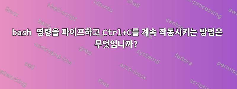 bash 명령을 파이프하고 Ctrl+C를 계속 작동시키는 방법은 무엇입니까?