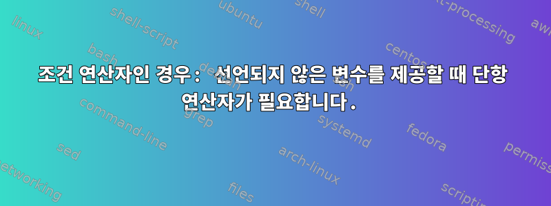 조건 연산자인 경우: 선언되지 않은 변수를 제공할 때 단항 연산자가 필요합니다.