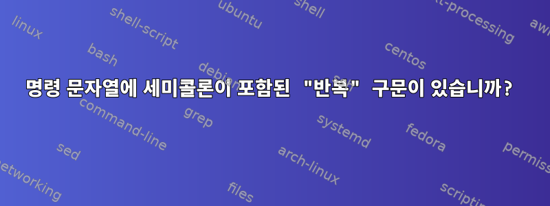 명령 문자열에 세미콜론이 포함된 "반복" 구문이 있습니까?