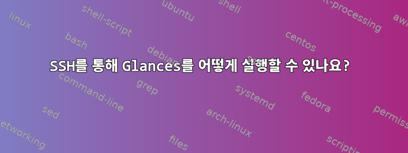 SSH를 통해 Glances를 어떻게 실행할 수 있나요?