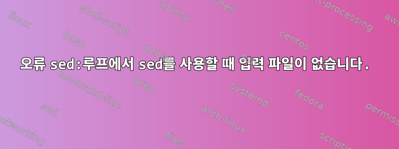 오류 sed:루프에서 sed를 사용할 때 입력 파일이 없습니다.