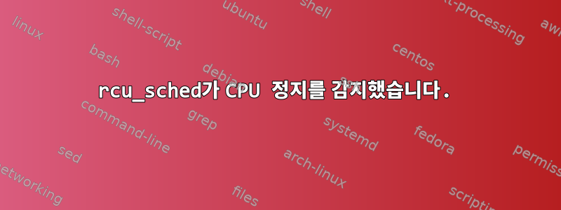 rcu_sched가 CPU 정지를 감지했습니다.