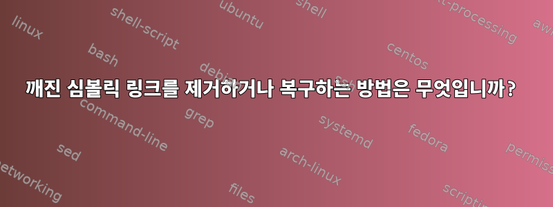 깨진 심볼릭 링크를 제거하거나 복구하는 방법은 무엇입니까?