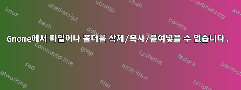 Gnome에서 파일이나 폴더를 삭제/복사/붙여넣을 수 없습니다.