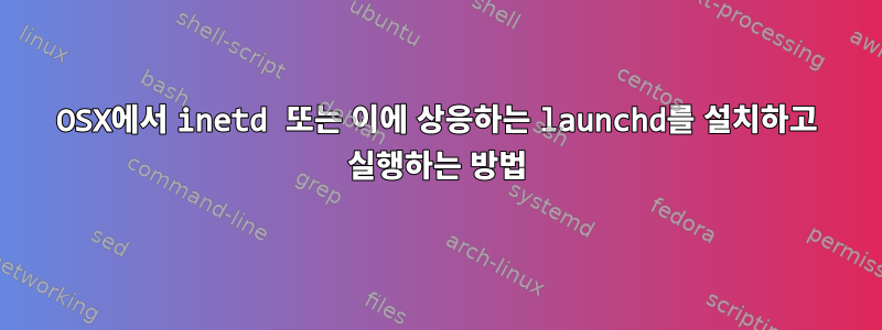 OSX에서 inetd 또는 이에 상응하는 launchd를 설치하고 실행하는 방법