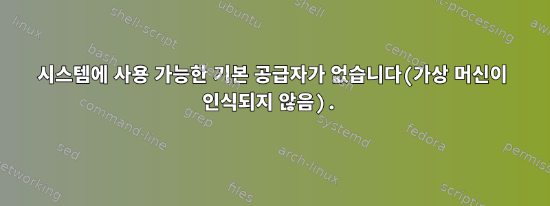 시스템에 사용 가능한 기본 공급자가 없습니다(가상 머신이 인식되지 않음).