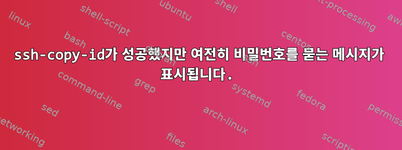 ssh-copy-id가 성공했지만 여전히 비밀번호를 묻는 메시지가 표시됩니다.