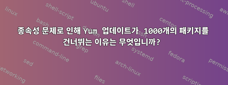 종속성 문제로 인해 Yum 업데이트가 1000개의 패키지를 건너뛰는 이유는 무엇입니까?