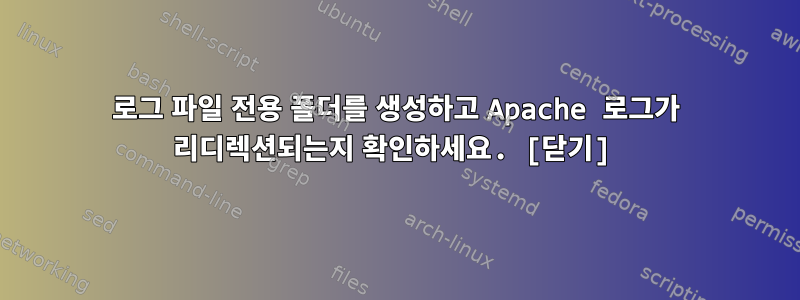 로그 파일 전용 폴더를 생성하고 Apache 로그가 리디렉션되는지 확인하세요. [닫기]