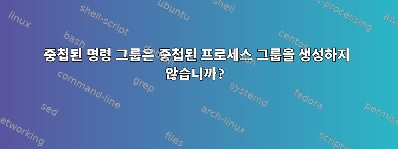 중첩된 명령 그룹은 중첩된 프로세스 그룹을 생성하지 않습니까?