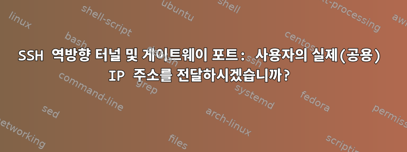 SSH 역방향 터널 및 게이트웨이 포트: 사용자의 실제(공용) IP 주소를 전달하시겠습니까?