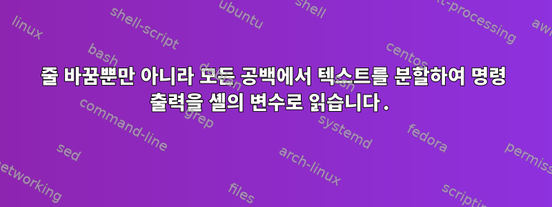 줄 바꿈뿐만 아니라 모든 공백에서 텍스트를 분할하여 명령 출력을 셸의 변수로 읽습니다.