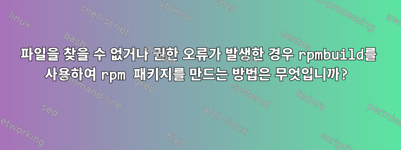 파일을 찾을 수 없거나 권한 오류가 발생한 경우 rpmbuild를 사용하여 rpm 패키지를 만드는 방법은 무엇입니까?