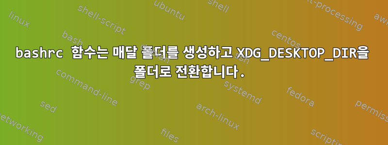 bashrc 함수는 매달 폴더를 생성하고 XDG_DESKTOP_DIR을 폴더로 전환합니다.