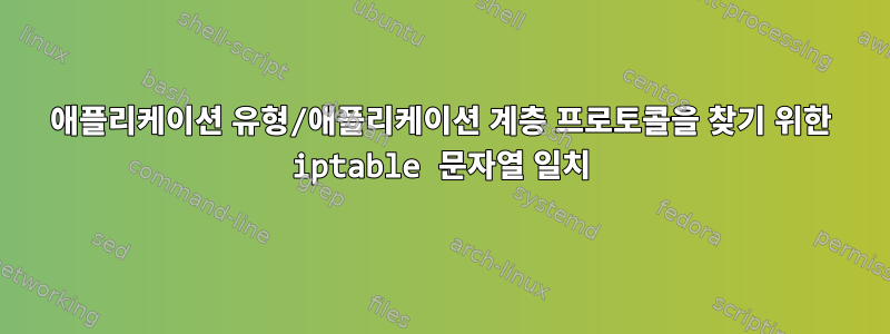 애플리케이션 유형/애플리케이션 계층 프로토콜을 찾기 위한 iptable 문자열 일치