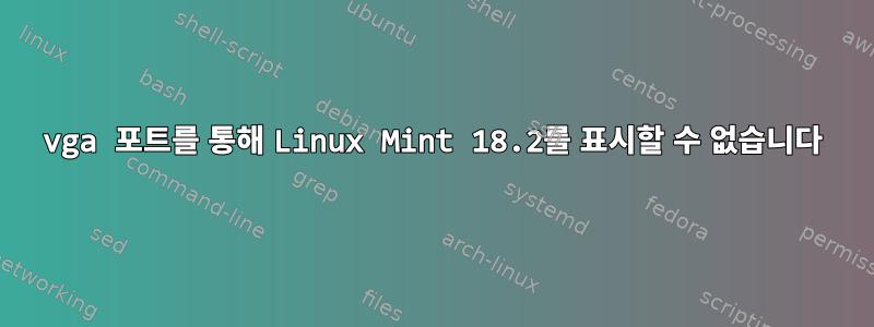 vga 포트를 통해 Linux Mint 18.2를 표시할 수 없습니다