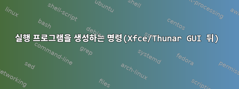 실행 프로그램을 생성하는 명령(Xfce/Thunar GUI 뒤)