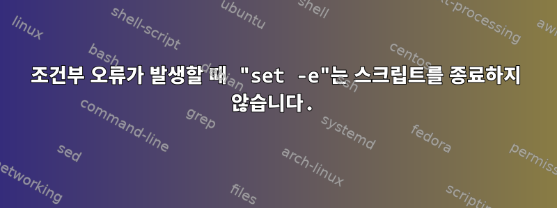 조건부 오류가 발생할 때 "set -e"는 스크립트를 종료하지 않습니다.