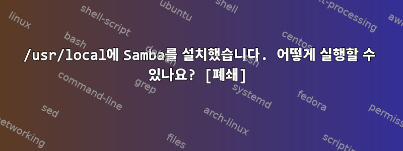 /usr/local에 Samba를 설치했습니다. 어떻게 실행할 수 있나요? [폐쇄]