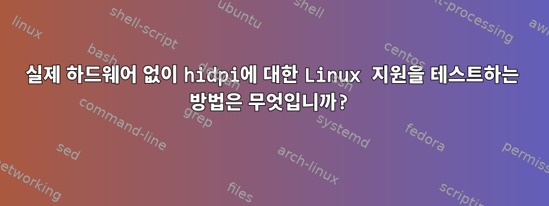 실제 하드웨어 없이 hidpi에 대한 Linux 지원을 테스트하는 방법은 무엇입니까?