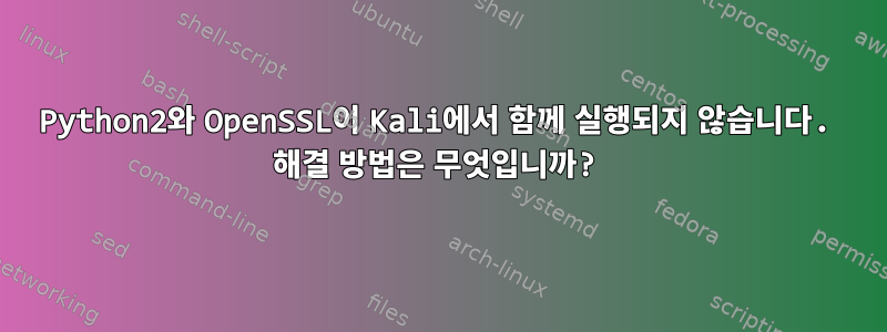 Python2와 OpenSSL이 Kali에서 함께 실행되지 않습니다. 해결 방법은 무엇입니까?