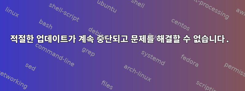 적절한 업데이트가 계속 중단되고 문제를 해결할 수 없습니다.