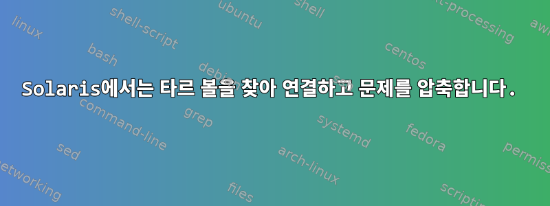 Solaris에서는 타르 볼을 찾아 연결하고 문제를 압축합니다.