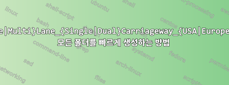 {Single|Multi}Lane_{Single|Dual}Carriageway_{USA|Europe}이라는 모든 폴더를 빠르게 생성하는 방법