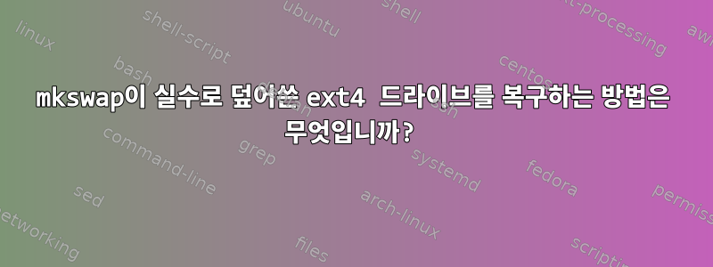 mkswap이 실수로 덮어쓴 ext4 드라이브를 복구하는 방법은 무엇입니까?