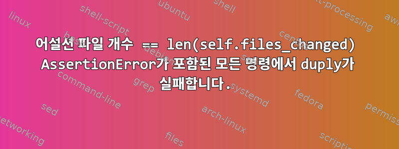 어설션 파일 개수 == len(self.files_changed) AssertionError가 포함된 모든 명령에서 duply가 실패합니다.